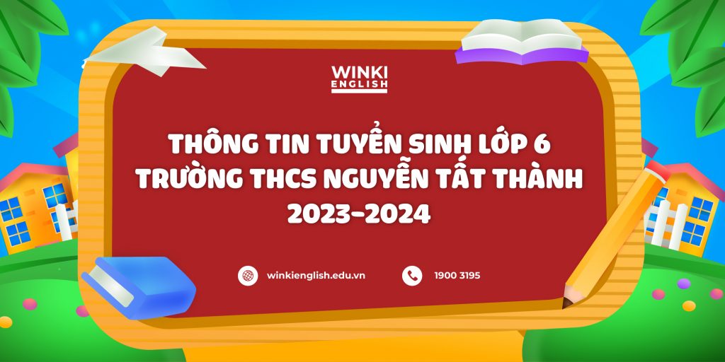 Thông tin tuyển sinh lớp 6 trường Nguyễn Tất Thành